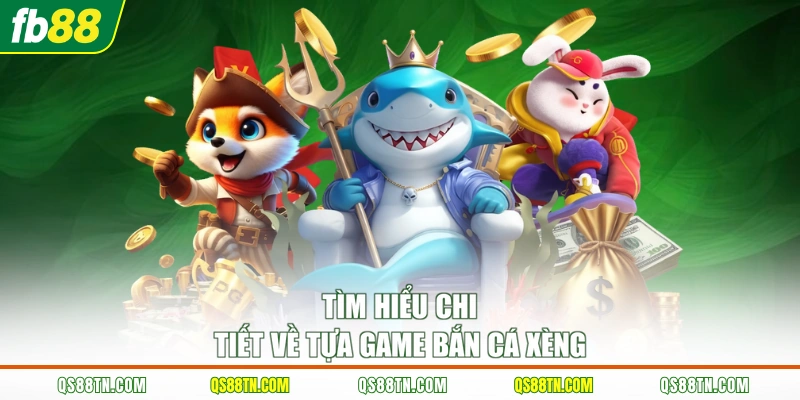 Tìm hiểu chi tiết về tựa game bắn cá xèng