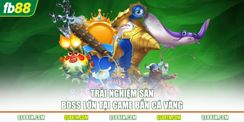 Trải nghiệm săn boss lớn tại game bắn cá vàng